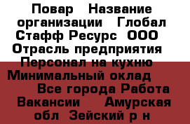 Повар › Название организации ­ Глобал Стафф Ресурс, ООО › Отрасль предприятия ­ Персонал на кухню › Минимальный оклад ­ 25 000 - Все города Работа » Вакансии   . Амурская обл.,Зейский р-н